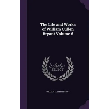 The Life and Works of William Cullen Bryant Volume 6