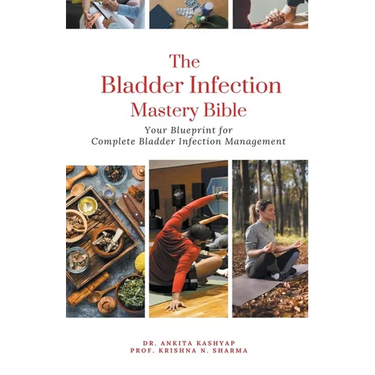The Bladder Infection Mastery Bible: Your Blueprint for Complete Bladder Infection Management