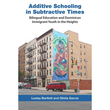 Additive Schooling in Subtractive Times: Bilingual Education and Dominican Immigrant Youth in the Heights