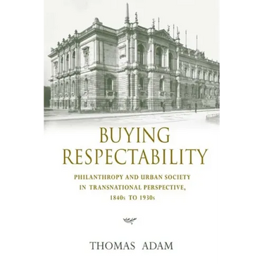 Buying Respectability: Philanthropy and Urban Society in Transnational Perspective, 1840s to 1930s