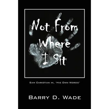 Not From Where I Sit: Sam Christian in, 'His Own Words'