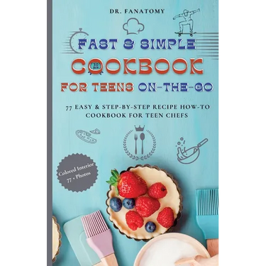 Fast and Simple Cookbook for Teens On The Go: 77 Easy & Step-By-Step Recipe How-To Cookbook for Teen Chefs