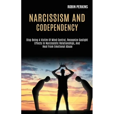 Narcissism and Codependency: Stop Being a Victim of Mind Control, Recognize Gaslight Effects in Narcissistic Relationships, and Heal From Emotional Ab