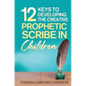 12 Keys to Developing the Creative Prophetic Scribe in Children
