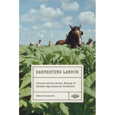 Harvesting Labour: Tobacco and the Global Making of Canada's Agricultural Workforce
