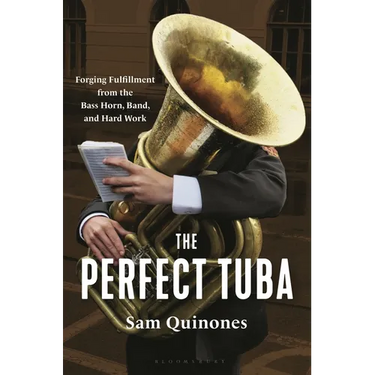 The Perfect Tuba: Forging Fulfillment from the Bass Horn, Band, and Hard Work