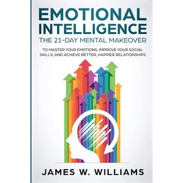 Emotional Intelligence: The 21-Day Mental Makeover to Master Your Emotions, Improve Your Social Skills, and Achieve Better, Happier Relationships