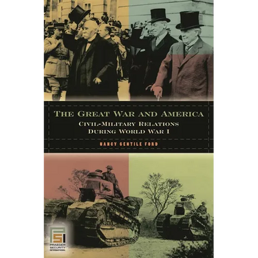 The Great War and America: Civil-Military Relations During World War I