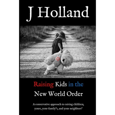 Raising Kids in the New World Order: A conservative approach to raising children; yours, your family's, and your neighbors'