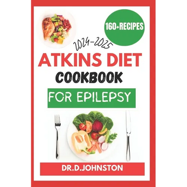 Atkins Diet Cookbook for Epilepsy (2024-2025): Seizure-Free Living: Discover Delicious, Low-Carb Recipes to Effectively Manage Epilepsy Symptoms with