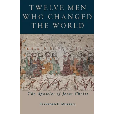 Twelve Men Who Changed the World: The Apostles of Jesus Christ