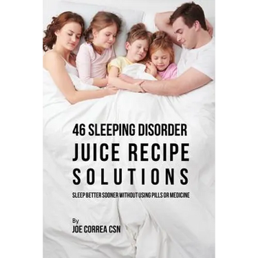 46 Sleeping Disorder Juice Recipe Solutions: Sleep Better Sooner without Using Pills or Medicine