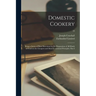 Domestic Cookery; Being a Series of Plain Directions for the Preparation of All Kinds of Food on the Cheapest and Most Economical Principles. Part I;