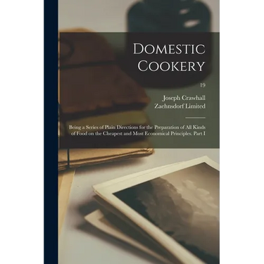 Domestic Cookery; Being a Series of Plain Directions for the Preparation of All Kinds of Food on the Cheapest and Most Economical Principles. Part I;
