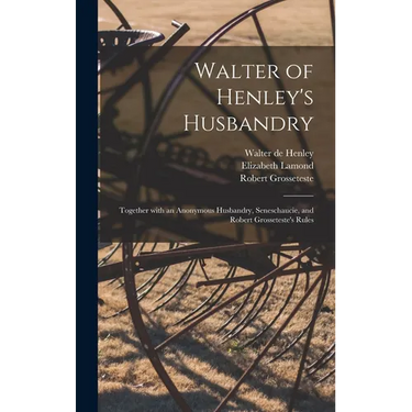 Walter of Henley's Husbandry: Together With an Anonymous Husbandry, Seneschaucie, and Robert Grosseteste's Rules