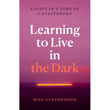Learning to Live in the Dark: Essays in a Time of Catastrophe