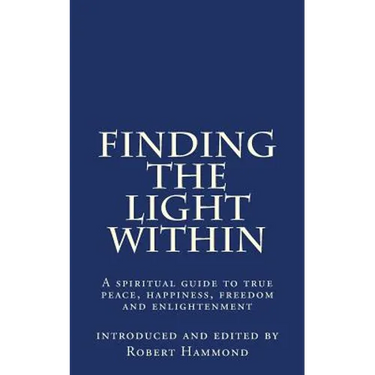 Finding The Light Within: A spiritual guide to true peace, happiness, freedom and enlightenment