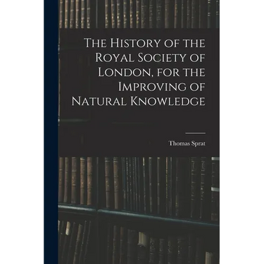 The History of the Royal Society of London, for the Improving of Natural Knowledge