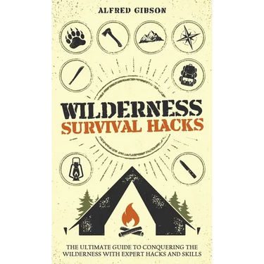 Wilderness Survival Hacks: The Ultimate Guide to Conquering the Wilderness with Expert Hacks and Skills