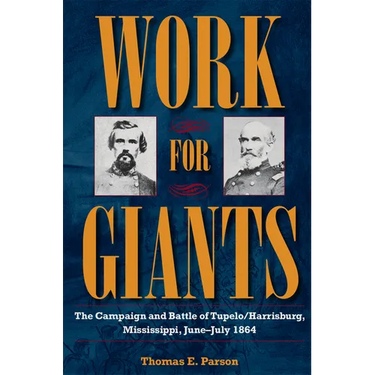 Work for Giants: The Campaign and Battle of Tupelo/Harrisburg, Mississippi, June-July 1864