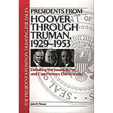 Presidents from Hoover Through Truman, 1929-1953: Debating the Issues in Pro and Con Primary Documents