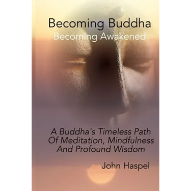 Becoming Buddha: A Buddha's Timeless Path Of Meditation, Mindfulness And Profound Wisdom.