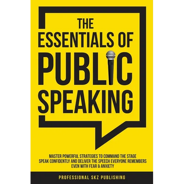 The Essentials of Public Speaking: Master Powerful Strategies to Command The Stage, Speak Confidently, and Deliver The Speech Everyone Remembers, Even