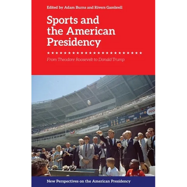 Sports and the American Presidency: From Theodore Roosevelt to Donald Trump