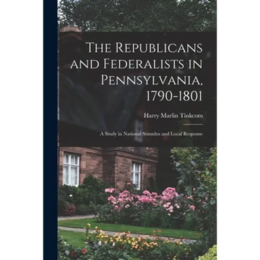 The Republicans and Federalists in Pennsylvania, 1790-1801; a Study in National Stimulus and Local Response