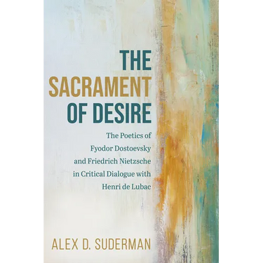 The Sacrament of Desire: The Poetics of Fyodor Dostoevsky and Friedrich Nietzsche in Critical Dialogue with Henri de Lubac