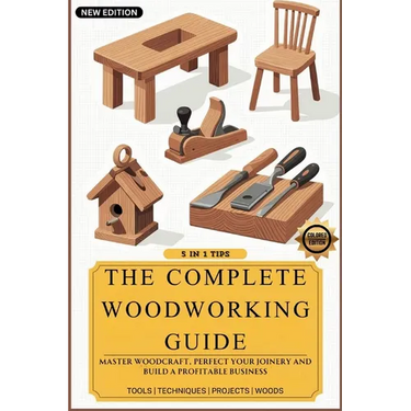 The Complete Woodworking Guide: Master Woodcraft, Perfect Your Joinery, and Build a Profitable Business ( Easy Manual for Beginners )