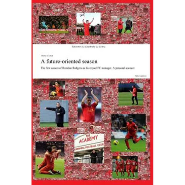 A future-oriented season: The first season of Brendan Rodgers as Liverpool FC manager. A personal account