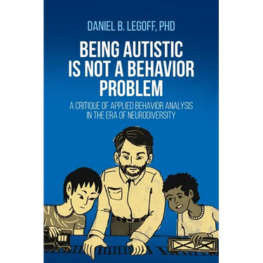 Being Autistic is Not a Behavior Problem: A Critique of Applied Behavior Analysis in the Era of Neurodiversity