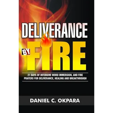 Deliverance by Fire: 21 Days of Intensive Word Immersion, and Fire Prayers for Total Healing, Deliverance, Breakthrough, and Divine Intervention