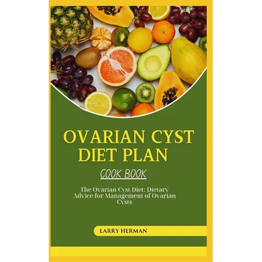 Ovarian Cyst Diet Cook Book: The Ovarian Cyst Diet: Dietary Advice for Management of Ovarian Cysts