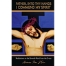 Father, Into Thy Hands I Commend My Spirit: Meditations on the Seventh Word from the Cross