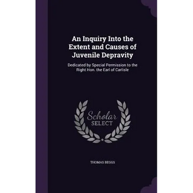 An Inquiry Into the Extent and Causes of Juvenile Depravity: Dedicated by Special Permission to the Right Hon. the Earl of Carlisle