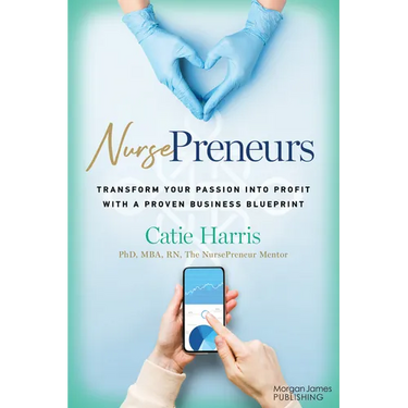 Nursepreneurs: Transform Your Passion Into Profit with a Proven Business Blueprint