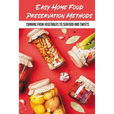 Easy Home Food Preservation Methods: Canning From Vegetables To Seafood And Sweets: Preserving Food In Jars