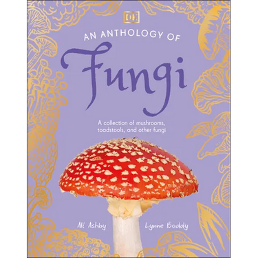 An Anthology of Fungi: A Collection of Mushrooms, Toadstools and Other Fungi