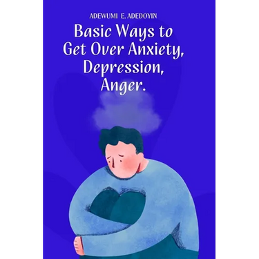 Basic Ways to Get Over Anxiety, Depression, Anger