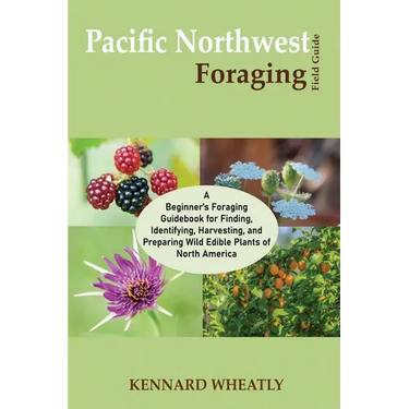 Pacific Northwest Foraging Field Guide: A Beginner's Foraging Guidebook for Finding, Identifying, Harvesting, and Preparing Wild Edible Plants of Nort