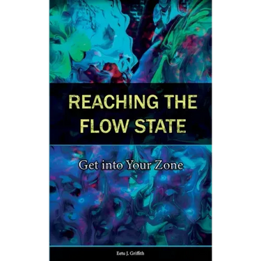 Reaching the Flow State: Get into Your Zone: The Practical Psychology of Peak Performance