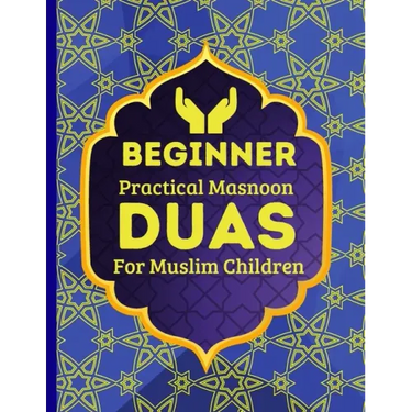 Beginner Practical Masnoon Duas For Muslim Children: With Fun Pictures To Learn More Than 30+ Islamic Essential Daily Supplications Every Muslim Shoul