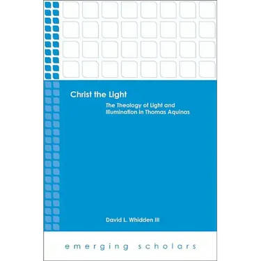 Christ the Light: The Theology of Light and Illumination in Thomas Aquinas