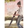 Worry is Stupid: Simple Ideas To Help You Minimize Worry