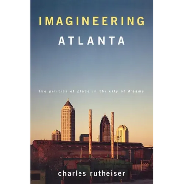 Imagineering Atlanta: The Politics of Place in the City of Dreams