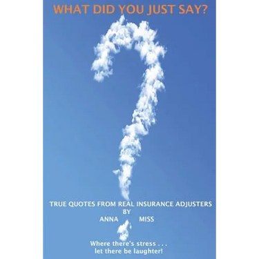 What Did You Just Say?: True Quotes From Real Insurance Adjusters