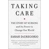 Taking Care: The Story of Nursing and Its Power to Change Our World