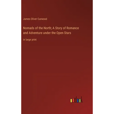 Nomads of the North; A Story of Romance and Adventure under the Open Stars: in large print